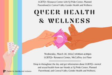 LGBTQ+ Resource Center with SJ Pride Center, Planned Parenthood and Central Valley Gender Health and Wellness bring you Queer Health and Wellness on Wednesday March 20, 2024 10:00am-4:00pm in the LGBTQ+ Resource 